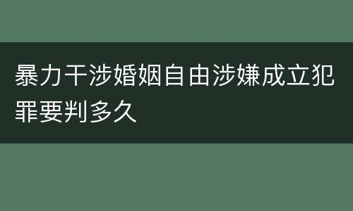 暴力干涉婚姻自由涉嫌成立犯罪要判多久