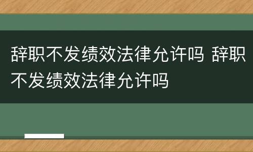 辞职不发绩效法律允许吗 辞职不发绩效法律允许吗
