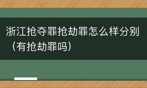 浙江抢夺罪抢劫罪怎么样分别（有抢劫罪吗）