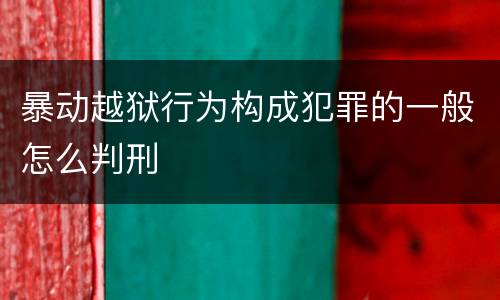 暴动越狱行为构成犯罪的一般怎么判刑