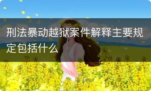 刑法暴动越狱案件解释主要规定包括什么