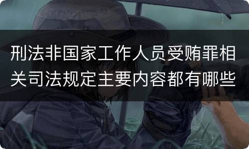 刑法非国家工作人员受贿罪相关司法规定主要内容都有哪些
