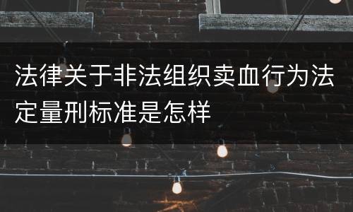 法律关于非法组织卖血行为法定量刑标准是怎样