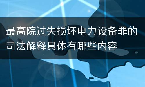 最高院过失损坏电力设备罪的司法解释具体有哪些内容