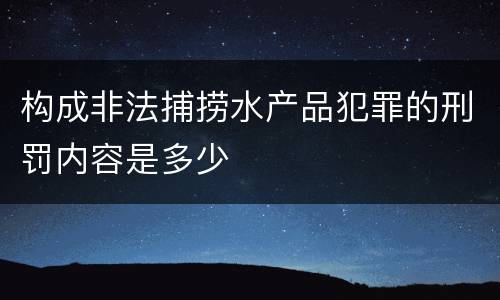 构成非法捕捞水产品犯罪的刑罚内容是多少