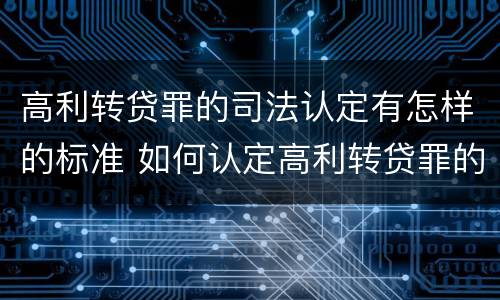 高利转贷罪的司法认定有怎样的标准 如何认定高利转贷罪的司法解释