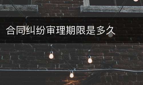 合同纠纷审理期限是多久