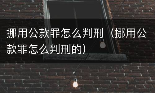挪用公款罪怎么判刑（挪用公款罪怎么判刑的）