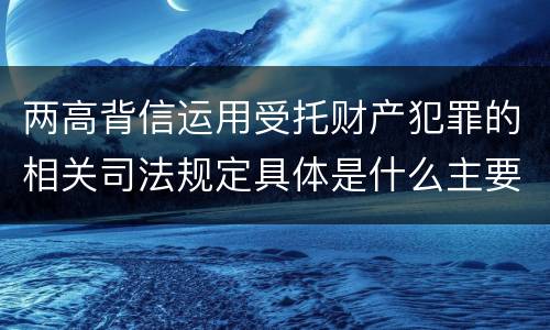 两高背信运用受托财产犯罪的相关司法规定具体是什么主要内容