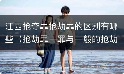 江西抢夺罪抢劫罪的区别有哪些（抢劫罪一罪与一般的抢劫罪区别）