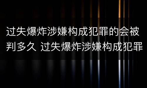 过失爆炸涉嫌构成犯罪的会被判多久 过失爆炸涉嫌构成犯罪的会被判多久呢