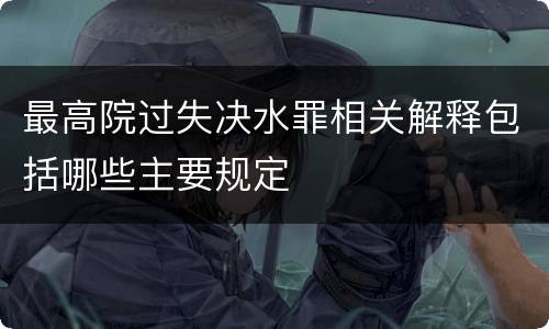 最高院过失决水罪相关解释包括哪些主要规定
