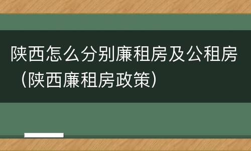 陕西怎么分别廉租房及公租房（陕西廉租房政策）