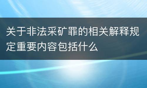 关于非法采矿罪的相关解释规定重要内容包括什么
