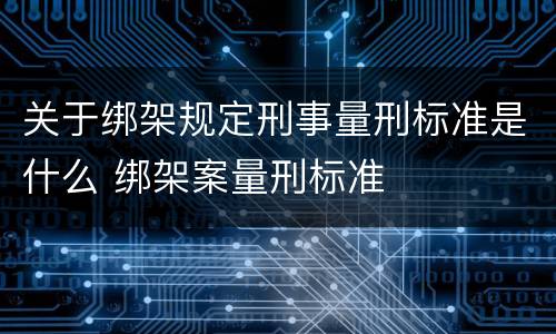 关于绑架规定刑事量刑标准是什么 绑架案量刑标准