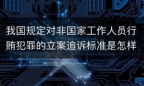 我国规定对非国家工作人员行贿犯罪的立案追诉标准是怎样的