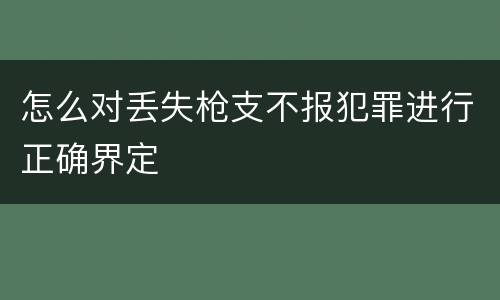 怎么对丢失枪支不报犯罪进行正确界定