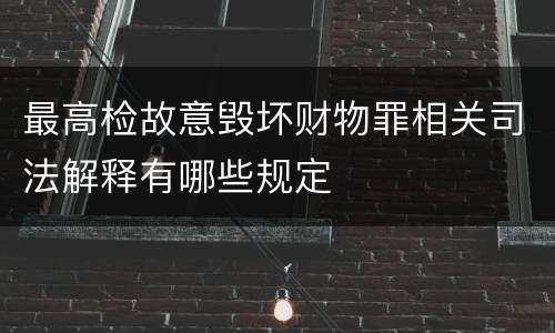 最高检故意毁坏财物罪相关司法解释有哪些规定