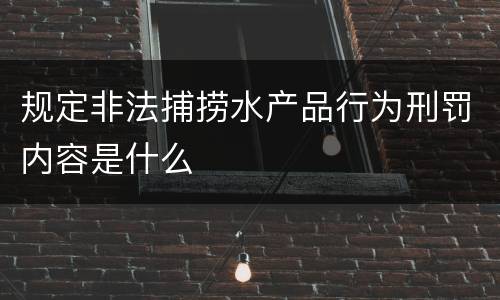规定非法捕捞水产品行为刑罚内容是什么