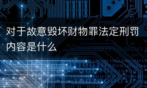 对于故意毁坏财物罪法定刑罚内容是什么