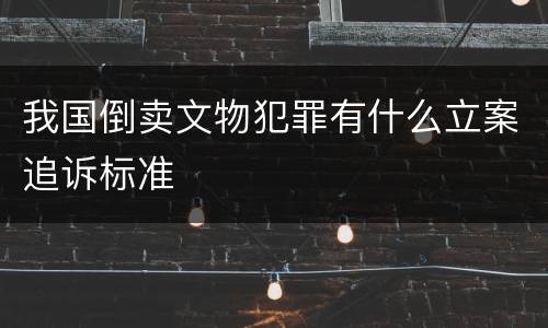 我国倒卖文物犯罪有什么立案追诉标准