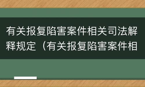 有关报复陷害案件相关司法解释规定（有关报复陷害案件相关司法解释规定）