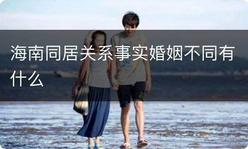 海南同居关系事实婚姻不同有什么