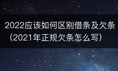 2022应该如何区别借条及欠条（2021年正规欠条怎么写）