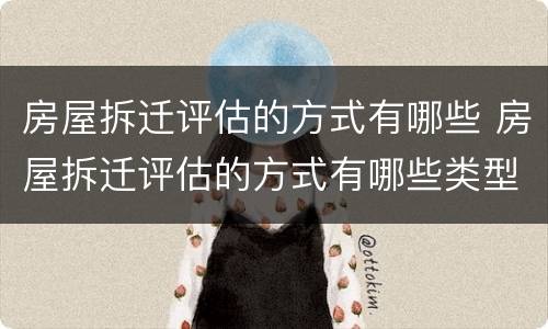 房屋拆迁评估的方式有哪些 房屋拆迁评估的方式有哪些类型