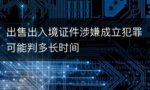 出售出入境证件涉嫌成立犯罪可能判多长时间