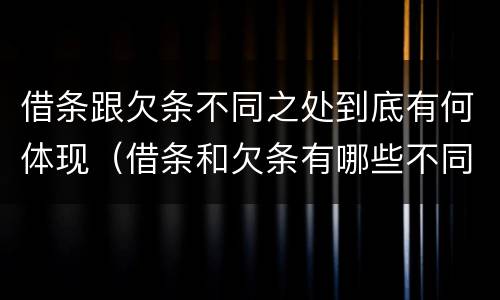 借条跟欠条不同之处到底有何体现（借条和欠条有哪些不同之处）