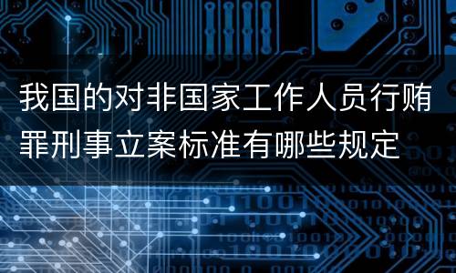 我国的对非国家工作人员行贿罪刑事立案标准有哪些规定