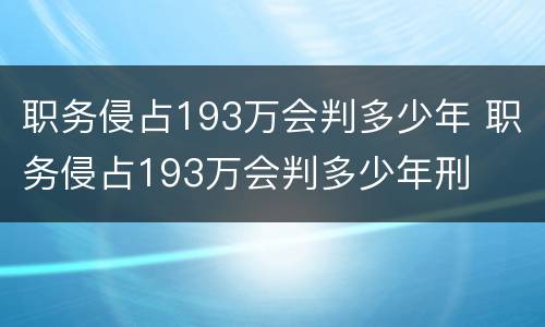 职务侵占193万会判多少年 职务侵占193万会判多少年刑