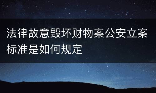 法律故意毁坏财物案公安立案标准是如何规定