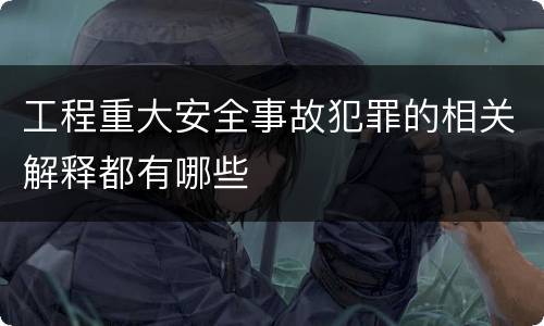 工程重大安全事故犯罪的相关解释都有哪些