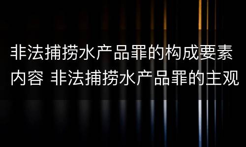 非法捕捞水产品罪的构成要素内容 非法捕捞水产品罪的主观要件