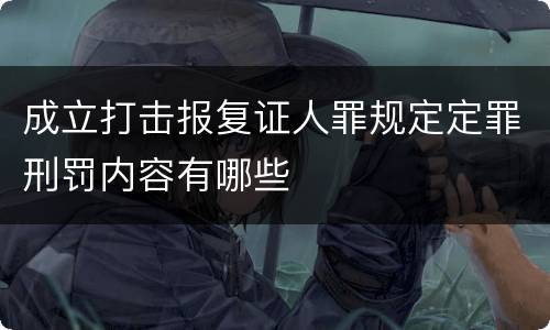 成立打击报复证人罪规定定罪刑罚内容有哪些