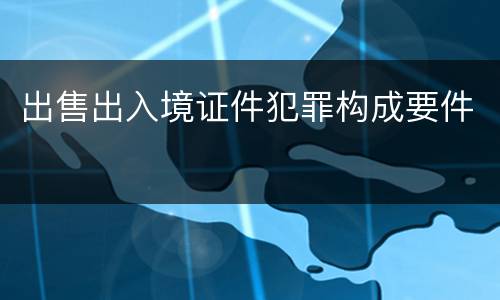 出售出入境证件犯罪构成要件