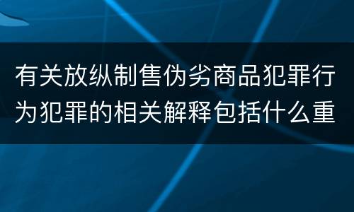 有关放纵制售伪劣商品犯罪行为犯罪的相关解释包括什么重要内容