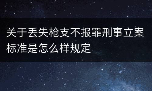关于丢失枪支不报罪刑事立案标准是怎么样规定
