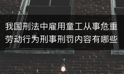 我国刑法中雇用童工从事危重劳动行为刑事刑罚内容有哪些