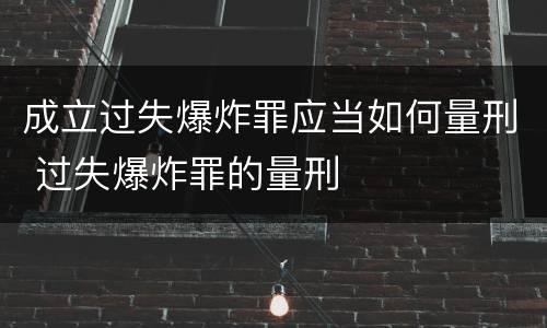 成立过失爆炸罪应当如何量刑 过失爆炸罪的量刑