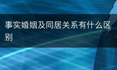 事实婚姻及同居关系有什么区别