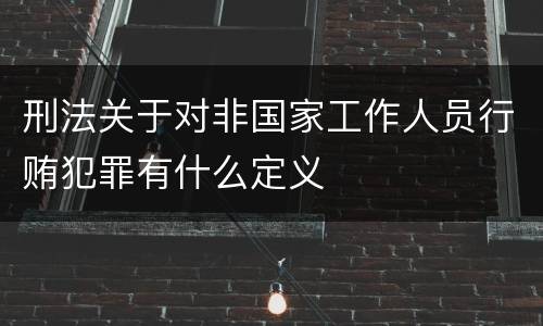 刑法关于对非国家工作人员行贿犯罪有什么定义