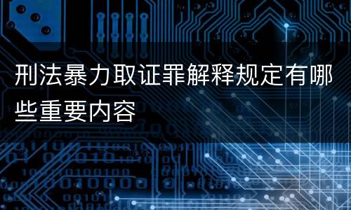 刑法暴力取证罪解释规定有哪些重要内容