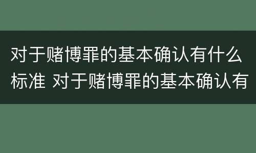 对于赌博罪的基本确认有什么标准 对于赌博罪的基本确认有什么标准吗