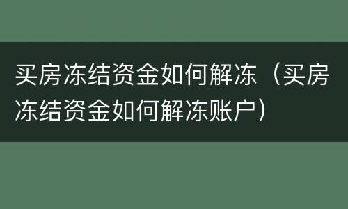 买房冻结资金如何解冻(买房冻结资金如何解冻账户)