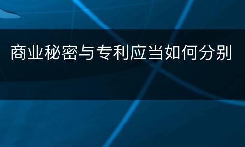 商业秘密与专利应当如何分别