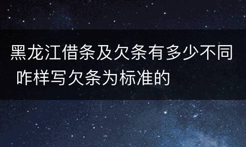 黑龙江借条及欠条有多少不同 咋样写欠条为标准的