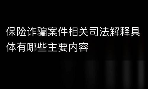 保险诈骗案件相关司法解释具体有哪些主要内容
